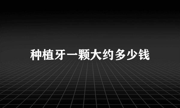 种植牙一颗大约多少钱