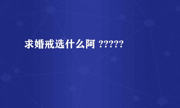 求婚戒选什么阿 ?????