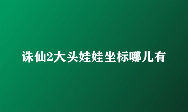 诛仙2大头娃娃坐标哪儿有