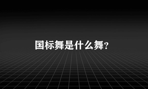 国标舞是什么舞？