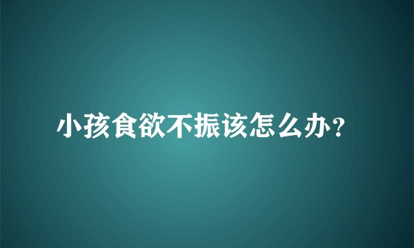 小孩食欲不振该怎么办？