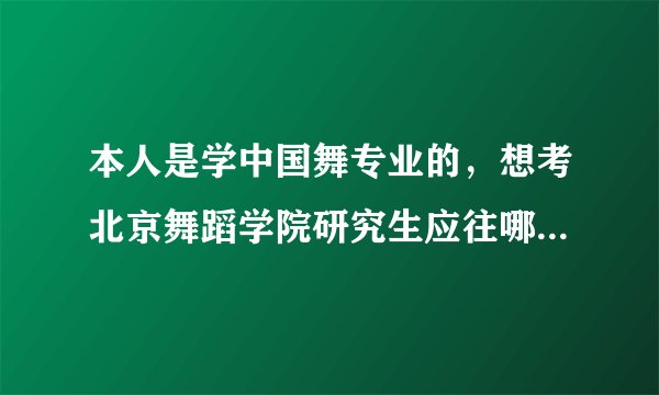 本人是学中国舞专业的,想考北京舞蹈学院研究生应往哪些方向考虑,哪个好考些,都有什么要求,谢谢了,急用?