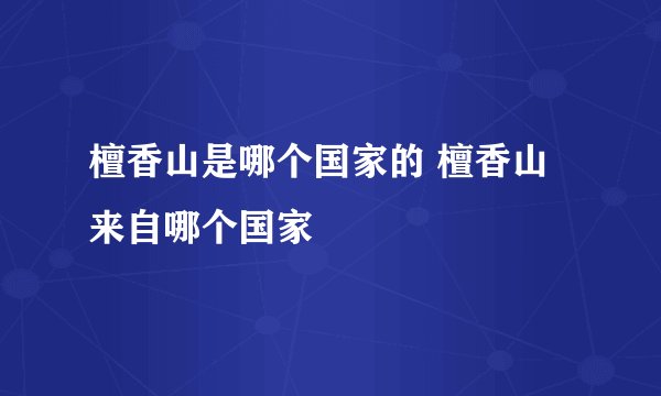 檀香山是哪个国家的 檀香山来自哪个国家
