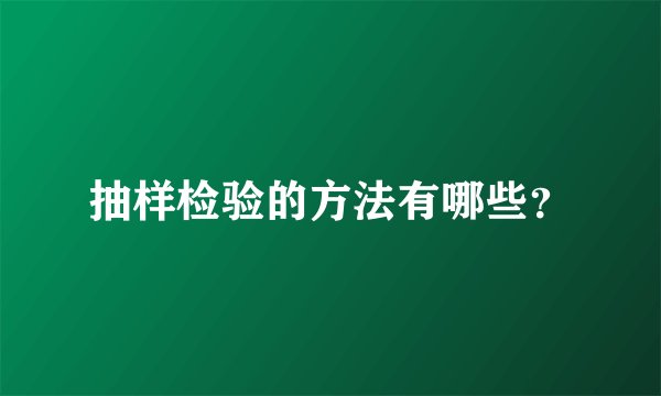 抽样检验的方法有哪些？