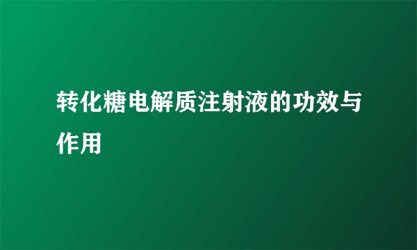 转化糖电解质注射液的功效与作用