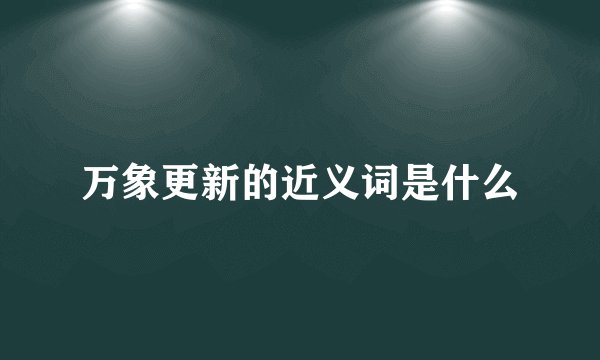 万象更新的近义词是什么