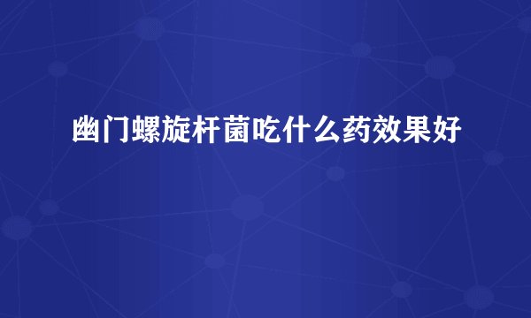 幽门螺旋杆菌吃什么药效果好
