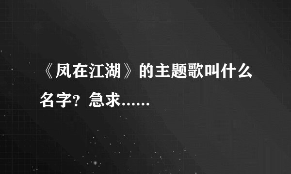 《凤在江湖》的主题歌叫什么名字？急求......