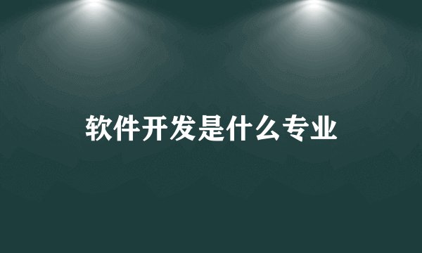 软件开发是什么专业