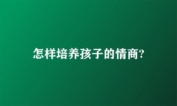 怎样培养孩子的情商?