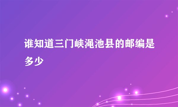 谁知道三门峡渑池县的邮编是多少