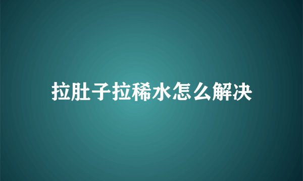拉肚子拉稀水怎么解决
