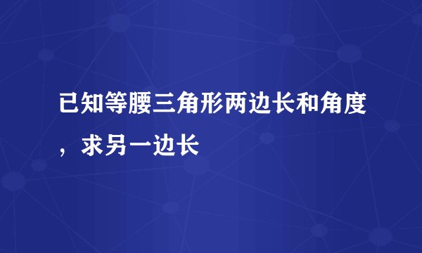 已知等腰三角形两边长和角度，求另一边长
