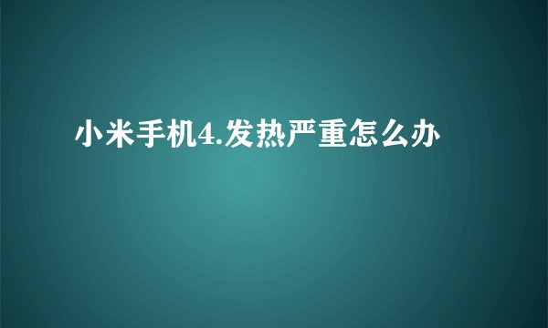 小米手机4.发热严重怎么办