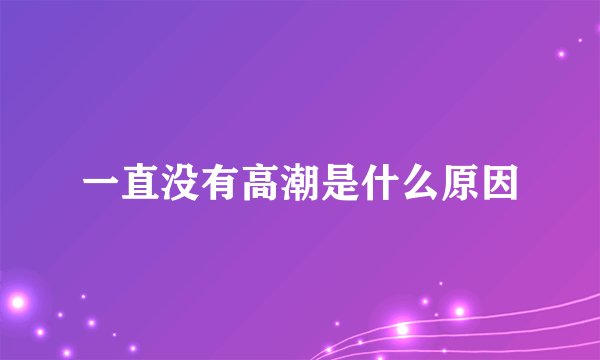 一直没有高潮是什么原因