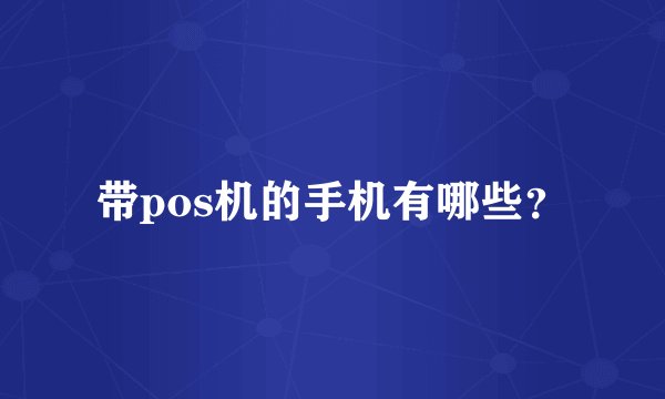 带pos机的手机有哪些?