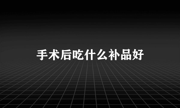 手术后吃什么补品好