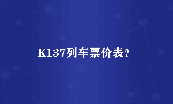 K137列车票价表?