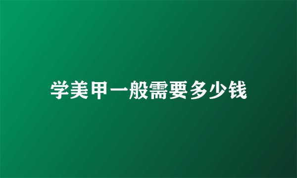 学美甲一般需要多少钱