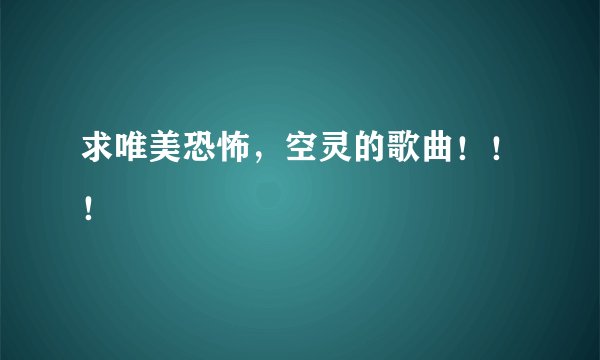 求唯美恐怖，空灵的歌曲！！！