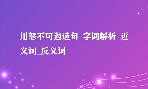 用怒不可遏造句_字词解析_近义词_反义词