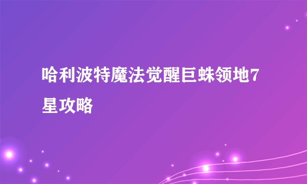 哈利波特魔法觉醒巨蛛领地7星攻略