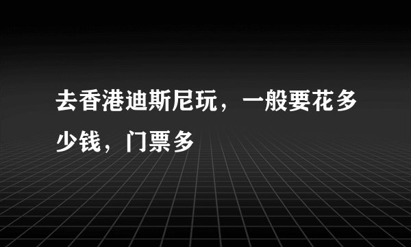 去香港迪斯尼玩，一般要花多少钱，门票多