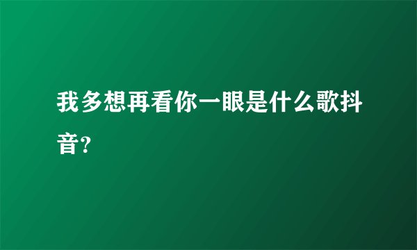 我多想再看你一眼是什么歌抖音？