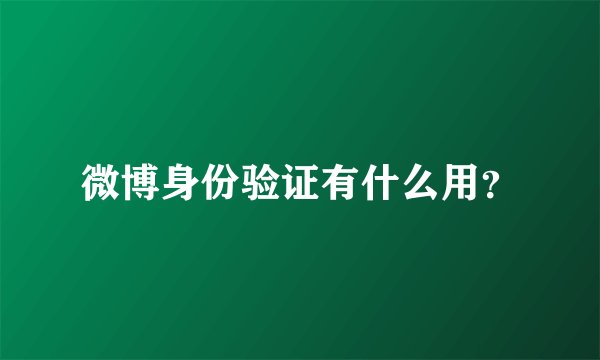 微博身份验证有什么用？