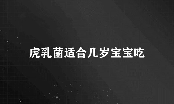 虎乳菌适合几岁宝宝吃