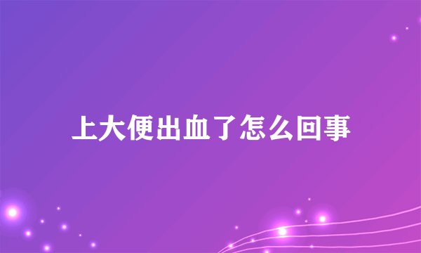 上大便出血了怎么回事