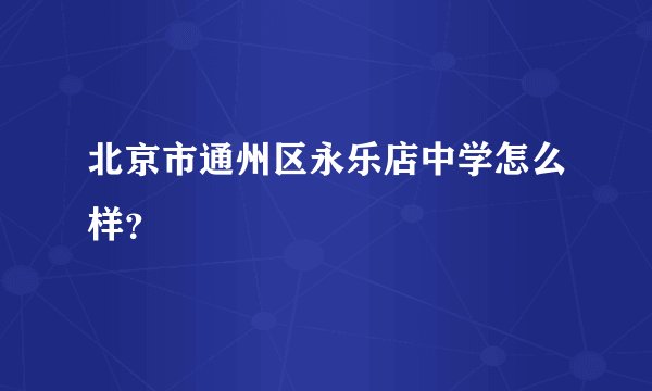 北京市通州区永乐店中学怎么样?