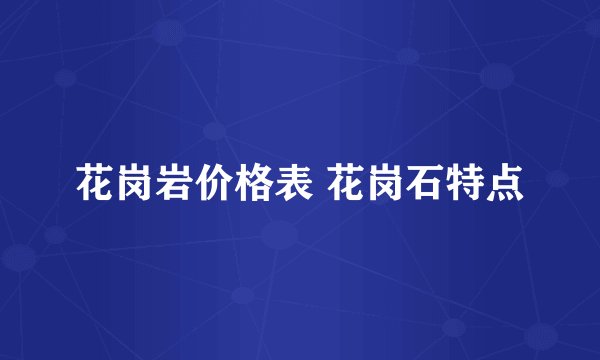 花岗岩价格表 花岗石特点