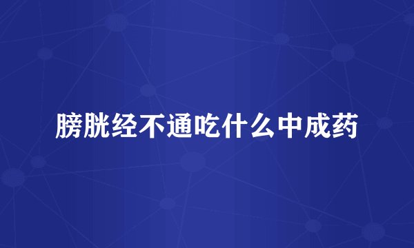 膀胱经不通吃什么中成药
