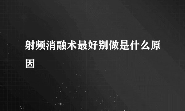 射频消融术最好别做是什么原因