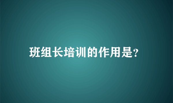 班组长培训的作用是？