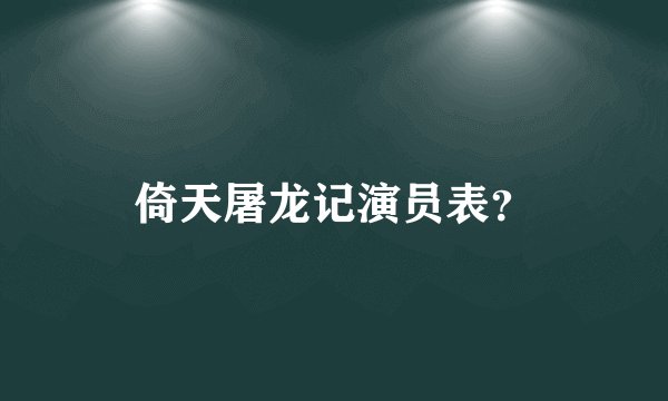 倚天屠龙记演员表？
