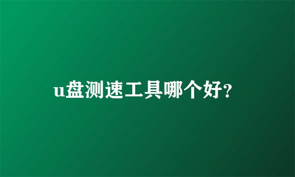 u盘测速工具哪个好？