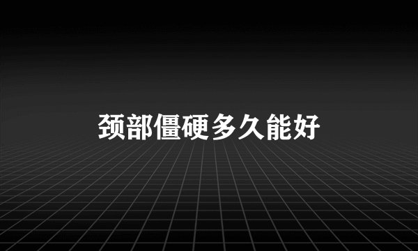 颈部僵硬多久能好