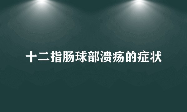 十二指肠球部溃疡的症状
