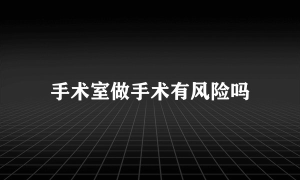 手术室做手术有风险吗