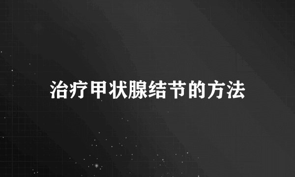 治疗甲状腺结节的方法