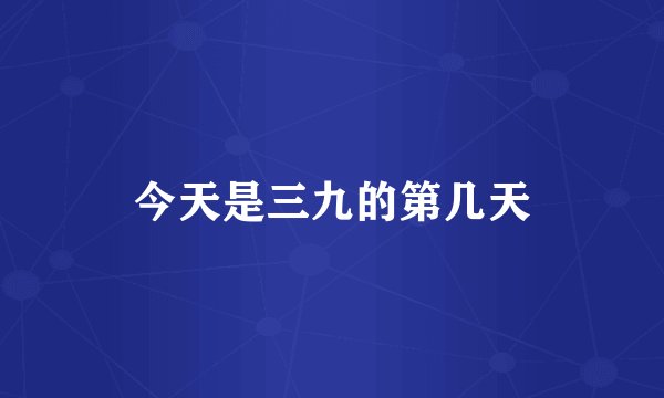 今天是三九的第几天