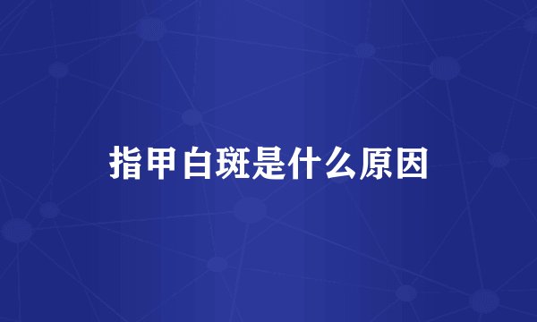 指甲白斑是什么原因