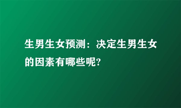 生男生女预测：决定生男生女的因素有哪些呢?