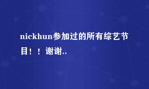 nickhun参加过的所有综艺节目！！谢谢..