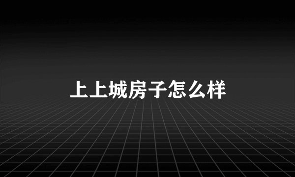 上上城房子怎么样