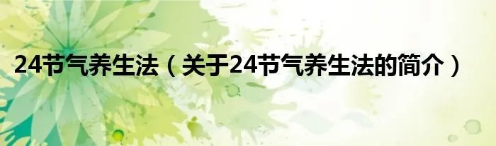 24节气养生法(关于24节气养生法的简介)