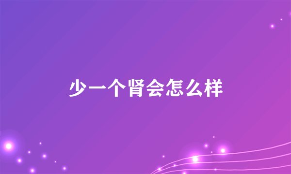 少一个肾会怎么样