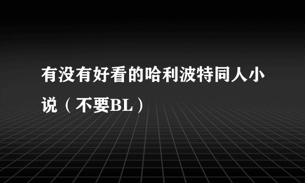 有没有好看的哈利波特同人小说（不要BL）
